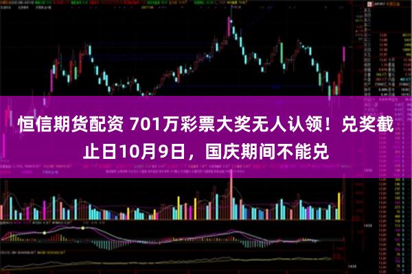 恒信期货配资 701万彩票大奖无人认领！兑奖截止日10月9日，国庆期间不能兑