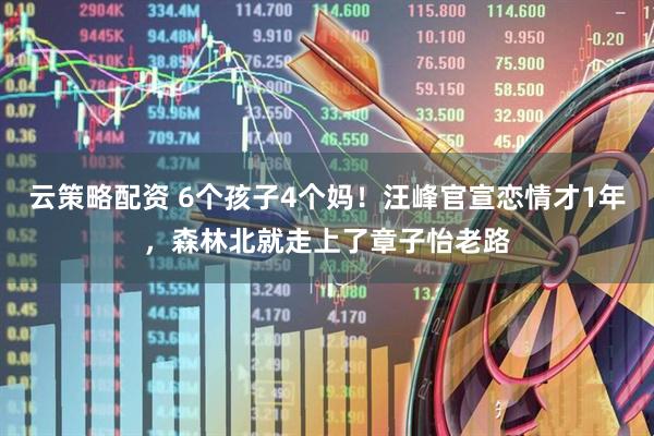 云策略配资 6个孩子4个妈！汪峰官宣恋情才1年，森林北就走上了章子怡老路