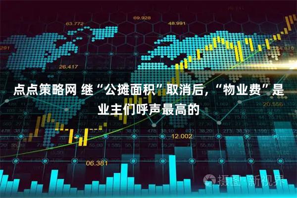 点点策略网 继“公摊面积”取消后, “物业费”是业主们呼声最高的