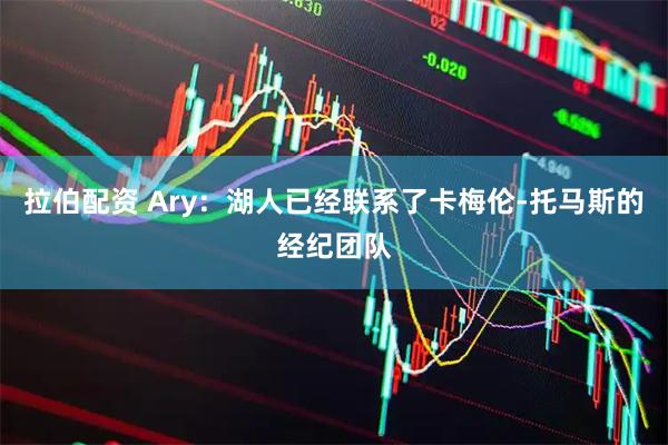 拉伯配资 Ary：湖人已经联系了卡梅伦-托马斯的经纪团队